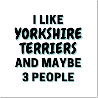 I Like Yorkshire Terriers And Maybe 3 People Posters and Art